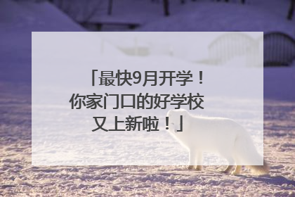 最快9月开学！你家门口的好学校又上新啦！