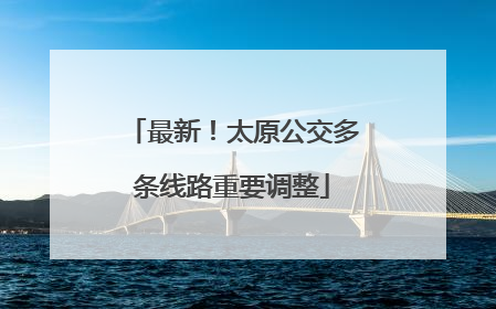 最新！太原公交多条线路重要调整