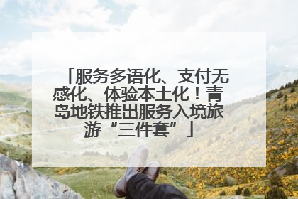 服务多语化、支付无感化、体验本土化！青岛地铁推出服务入境旅游“三件套”