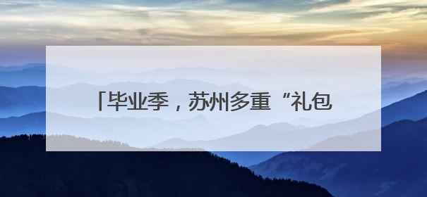 毕业季，苏州多重“礼包”支持青年高质量就业