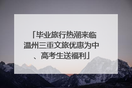 毕业旅行热潮来临 温州三重文旅优惠为中、高考生送福利
