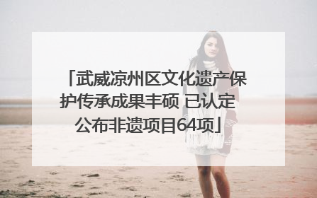 武威凉州区文化遗产保护传承成果丰硕 已认定公布非遗项目64项