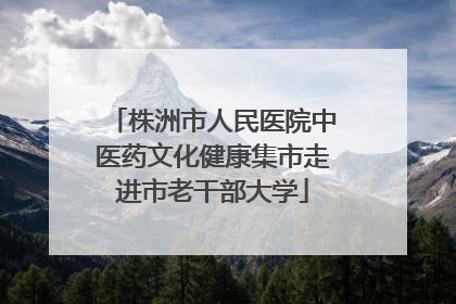 株洲市人民医院中医药文化健康集市走进市老干部大学