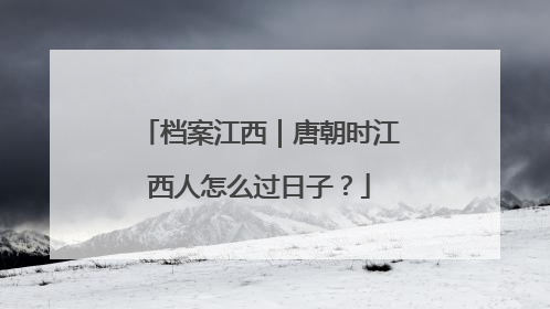 档案江西｜唐朝时江西人怎么过日子？