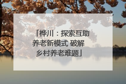 桦川：探索互助养老新模式 破解乡村养老难题