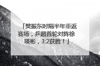 樊振东时隔半年重返赛场，乒超首轮对阵徐瑛彬，3:2获胜！