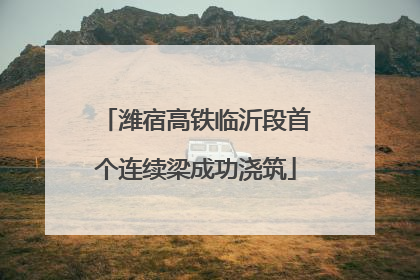 潍宿高铁临沂段首个连续梁成功浇筑