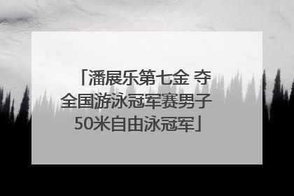 潘展乐第七金 夺全国游泳冠军赛男子50米自由泳冠军
