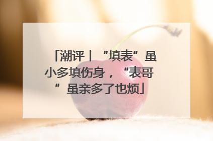 潮评丨“填表”虽小多填伤身，“表哥”虽亲多了也烦