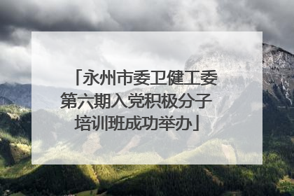 永州市委卫健工委第六期入党积极分子培训班成功举办