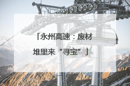 永州高速：废材堆里来“寻宝”