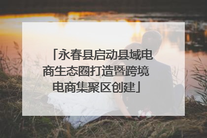 永春县启动县域电商生态圈打造暨跨境电商集聚区创建