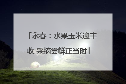 永春：水果玉米迎丰收 采摘尝鲜正当时