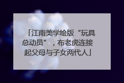 江南美学绘版“玩具总动员”，布老虎连接起父母与子女两代人