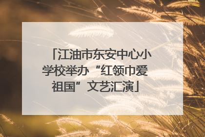江油市东安中心小学校举办“红领巾爱祖国”文艺汇演