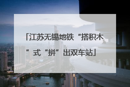 江苏无锡地铁“搭积木”式“拼”出双车站