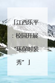 江西乐平：校园开展“环保时装秀”