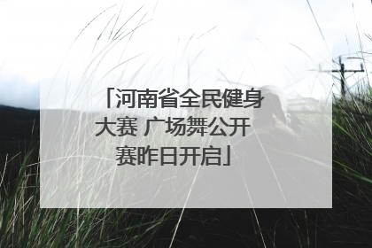 河南省全民健身大赛 广场舞公开赛昨日开启