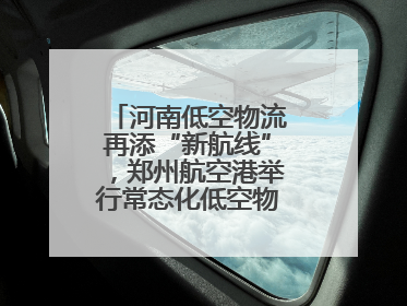 河南低空物流再添“新航线”，郑州航空港举行常态化低空物流试飞活动