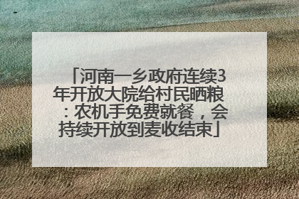 河南一乡政府连续3年开放大院给村民晒粮：农机手免费就餐，会持续开放到麦收结束