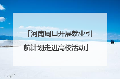 河南周口开展就业引航计划走进高校活动