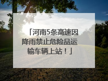 河南5条高速因降雨禁止危险品运输车辆上站！
