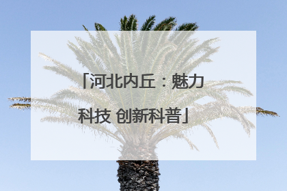 河北内丘：魅力科技 创新科普