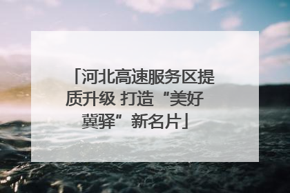 河北高速服务区提质升级 打造“美好冀驿”新名片