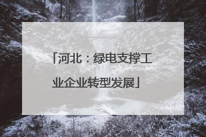 河北：绿电支撑工业企业转型发展