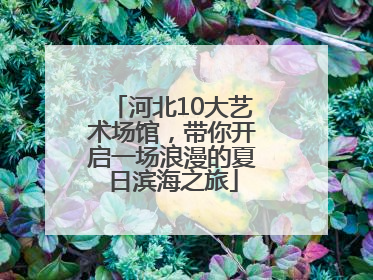 河北10大艺术场馆，带你开启一场浪漫的夏日滨海之旅