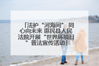 法护“河海间” 同心向未来 惠民县人民法院开展“世界环境日”普法宣传活动