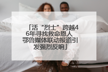 活“烈士”跨越46年寻找救命恩人 鄂鲁媒体联动报道引发强烈反响