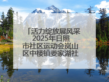 活力绽放展风采 2025年日照市社区运动会岚山区中楼镇娄家湖社区专场举行