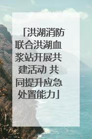洪湖消防联合洪湖血浆站开展共建活动 共同提升应急处置能力
