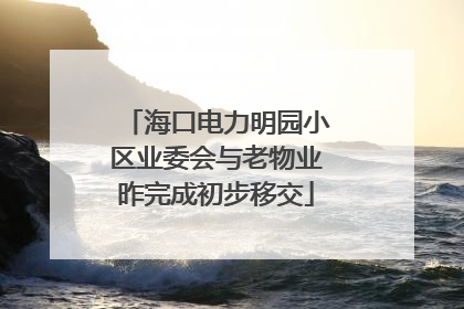 海口电力明园小区业委会与老物业昨完成初步移交