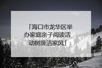海口市龙华区举办家庭亲子阅读活动树廉洁家风