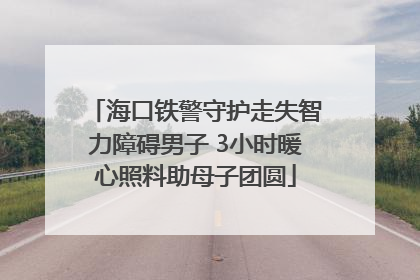 海口铁警守护走失智力障碍男子 3小时暖心照料助母子团圆