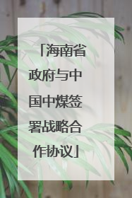 海南省政府与中国中煤签署战略合作协议