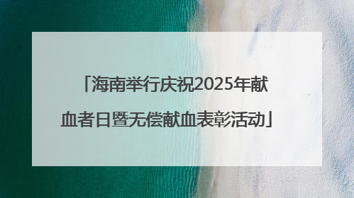 海南举行庆祝2025年献血者日暨无偿献血表彰活动