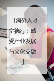 海外人才宁德行：感受产业发展与文化交融