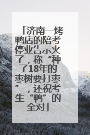 济南一烤鸭店的陪考停业告示火了，称“种了18年的枣树要打枣”，还祝考生“鸭”的全对