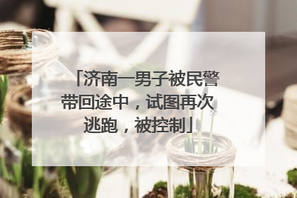 济南一男子被民警带回途中，试图再次逃跑，被控制