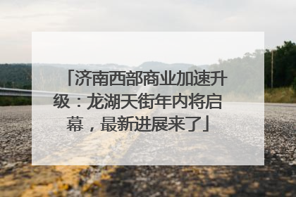 济南西部商业加速升级：龙湖天街年内将启幕，最新进展来了