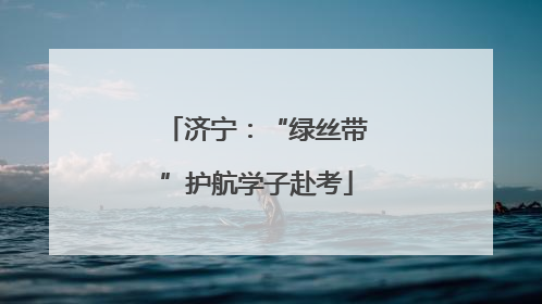 济宁：“绿丝带”护航学子赴考