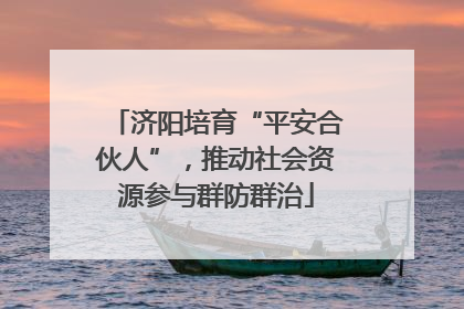 济阳培育“平安合伙人”，推动社会资源参与群防群治