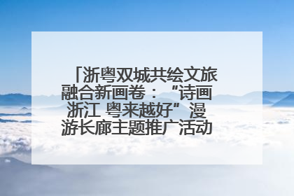 浙粤双城共绘文旅融合新画卷：“诗画浙江 粤来越好”漫游长廊主题推广活动在广州花城汇启幕