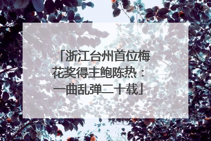 浙江台州首位梅花奖得主鲍陈热：一曲乱弹二十载