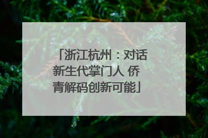 浙江杭州：对话新生代掌门人 侨青解码创新可能