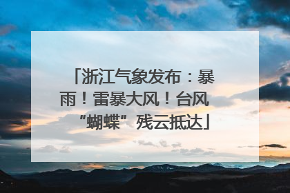 浙江气象发布：暴雨！雷暴大风！台风“蝴蝶”残云抵达