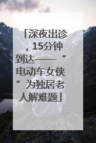 深夜出诊，15分钟到达——“电动车女侠”为独居老人解难题